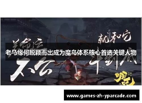 老马缘何脱颖而出成为魔鸟体系核心首选关键人物