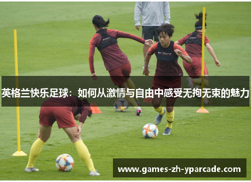 英格兰快乐足球：如何从激情与自由中感受无拘无束的魅力