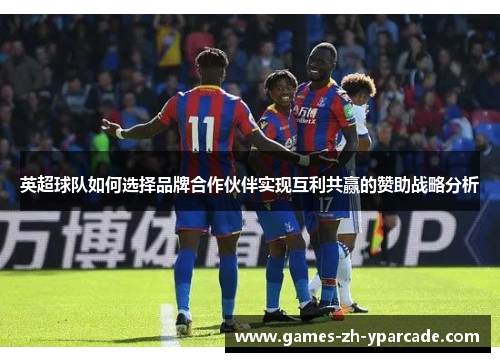 英超球队如何选择品牌合作伙伴实现互利共赢的赞助战略分析