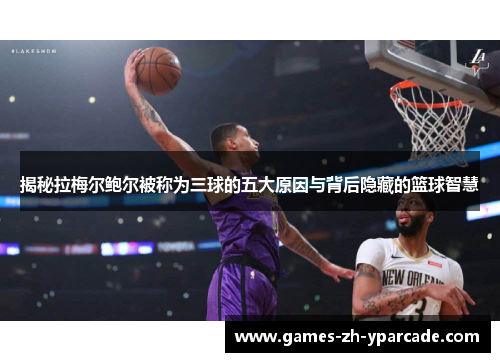 揭秘拉梅尔鲍尔被称为三球的五大原因与背后隐藏的篮球智慧