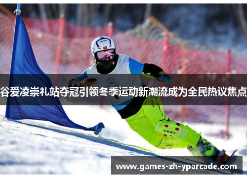 谷爱凌崇礼站夺冠引领冬季运动新潮流成为全民热议焦点