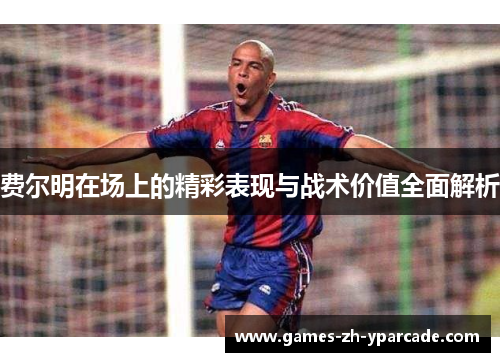 费尔明在场上的精彩表现与战术价值全面解析