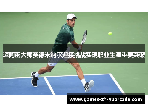 迈阿密大师赛德米纳尔迎接挑战实现职业生涯重要突破