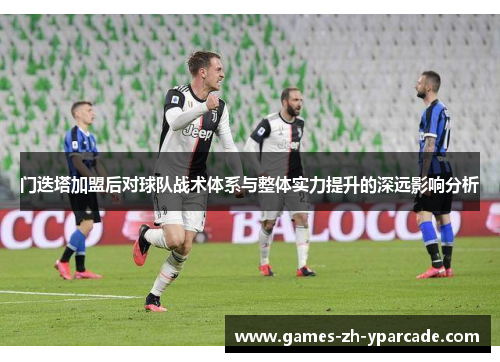 门迭塔加盟后对球队战术体系与整体实力提升的深远影响分析