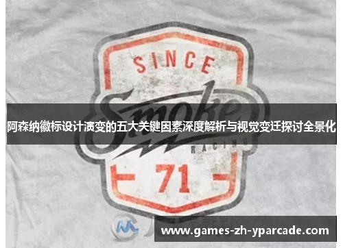 阿森纳徽标设计演变的五大关键因素深度解析与视觉变迁探讨全景化 阿森纳徽标设计演变的五大关键因素深度解析与视觉变迁探讨全景化