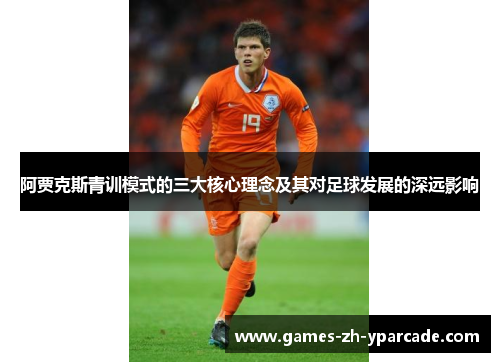 阿贾克斯青训模式的三大核心理念及其对足球发展的深远影响 阿贾克斯青训模式的三大核心理念及其对足球发展的深远影响