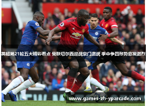 英超第21轮五大精彩看点 曼联切尔西迎战豪门激战 季中争四形势愈发激烈 英超第21轮五大精彩看点 曼联切尔西迎战豪门激战 季中争四形势愈发激烈
