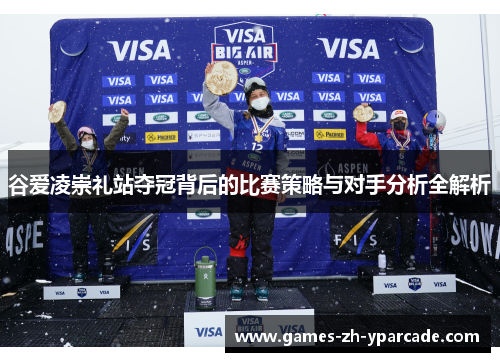 谷爱凌崇礼站夺冠背后的比赛策略与对手分析全解析