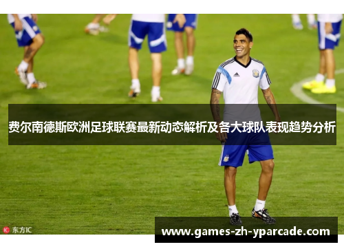 费尔南德斯欧洲足球联赛最新动态解析及各大球队表现趋势分析 费尔南德斯欧洲足球联赛最新动态解析及各大球队表现趋势分析