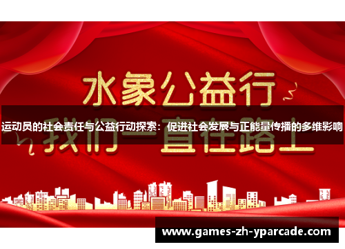 运动员的社会责任与公益行动探索:促进社会发展与正能量传播的多维影响 运动员的社会责任与公益行动探索:促进社会发展与正能量传播的多维影响