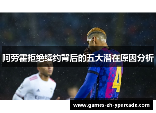 阿劳霍拒绝续约背后的五大潜在原因分析 阿劳霍拒绝续约背后的五大潜在原因分析