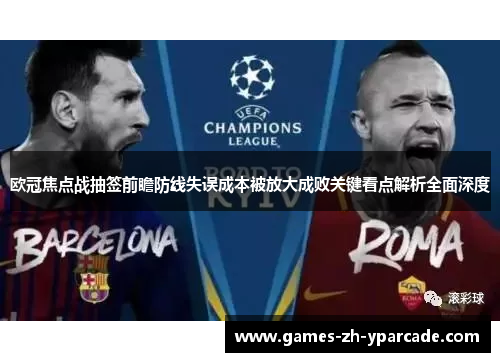 欧冠焦点战抽签前瞻防线失误成本被放大成败关键看点解析全面深度